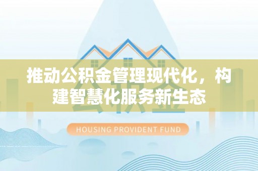 青县推动公积金管理现代化，构建智慧化服务新生态
