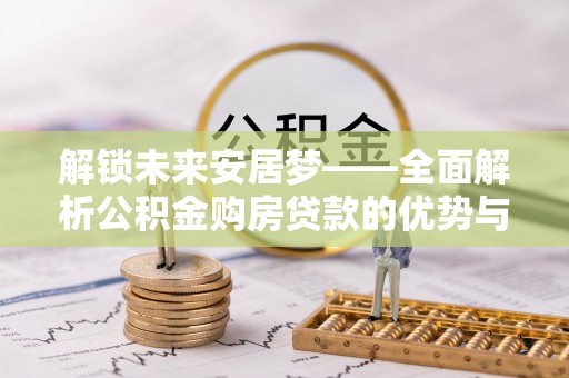 青县解锁未来安居梦——全面解析公积金购房贷款的优势与策略