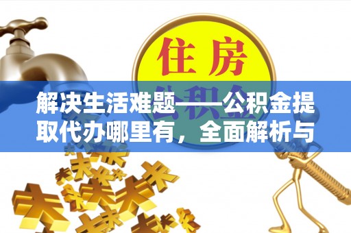 青县解决生活难题——公积金提取代办哪里有，全面解析与服务推荐