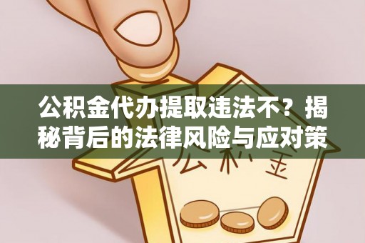 青县公积金代办提取违法不？揭秘背后的法律风险与应对策略