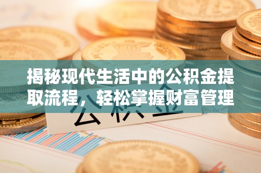 青县揭秘现代生活中的公积金提取流程，轻松掌握财富管理新技能