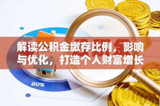 青县解读公积金缴存比例，影响与优化，打造个人财富增长新引擎