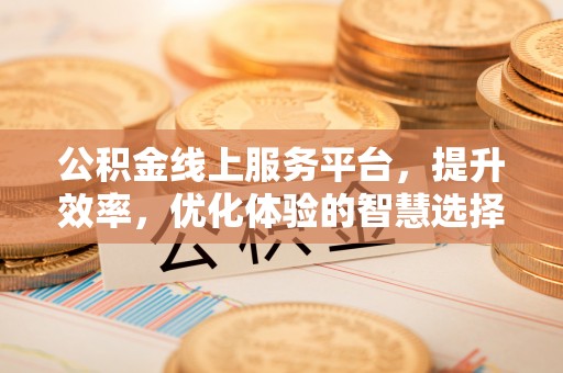 青县公积金线上服务平台，提升效率，优化体验的智慧选择