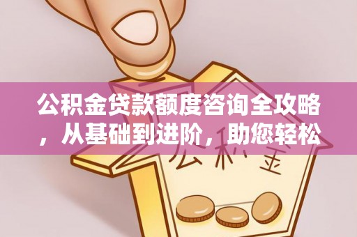 青县公积金贷款额度咨询全攻略，从基础到进阶，助您轻松掌握关键要点