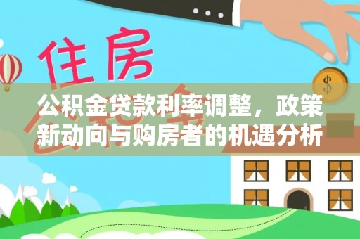 青县公积金贷款利率调整，政策新动向与购房者的机遇分析