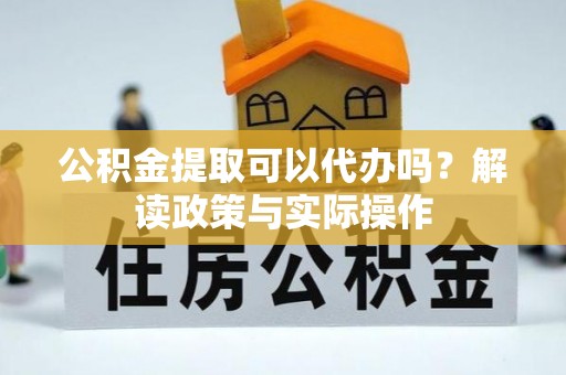 青县公积金提取可以代办吗？解读政策与实际操作