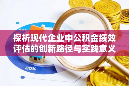 青县探析现代企业中公积金绩效评估的创新路径与实践意义