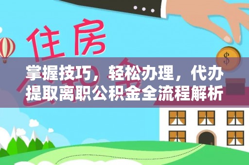 青县掌握技巧，轻松办理，代办提取离职公积金全流程解析