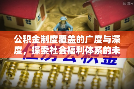青县公积金制度覆盖的广度与深度，探索社会福利体系的未来方向
