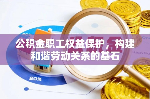 青县公积金职工权益保护，构建和谐劳动关系的基石