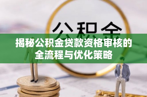 青县揭秘公积金贷款资格审核的全流程与优化策略