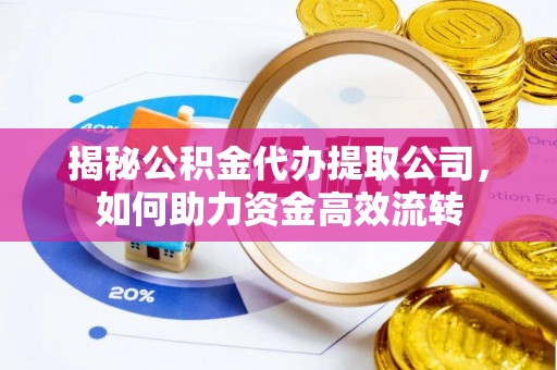 青县揭秘公积金代办提取公司，如何助力资金高效流转