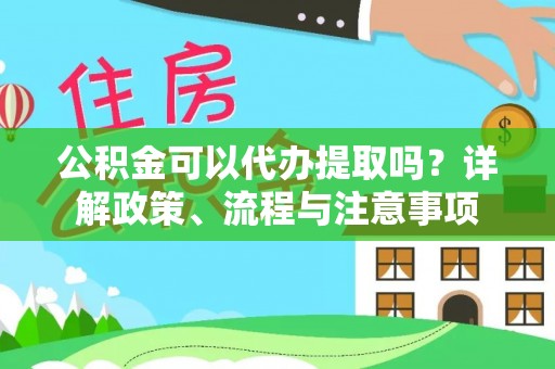 青县公积金可以代办提取吗？详解政策、流程与注意事项