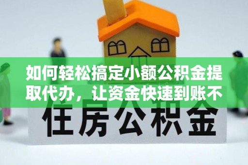 青县如何轻松搞定小额公积金提取代办，让资金快速到账不是梦