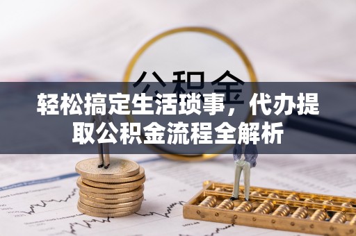 青县轻松搞定生活琐事，代办提取公积金流程全解析