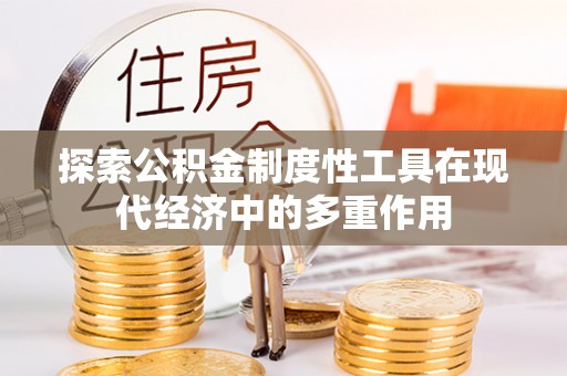 青县探索公积金制度性工具在现代经济中的多重作用