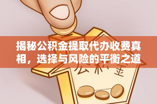 青县揭秘公积金提取代办收费真相，选择与风险的平衡之道