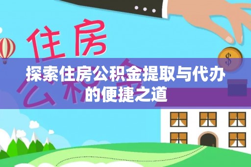 青县探索住房公积金提取与代办的便捷之道
