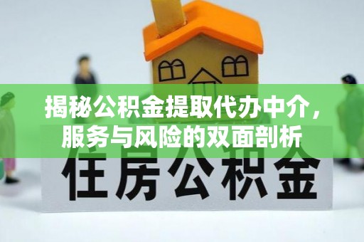 青县揭秘公积金提取代办中介，服务与风险的双面剖析