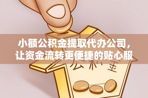 青县小额公积金提取代办公司，让资金流转更便捷的贴心服务