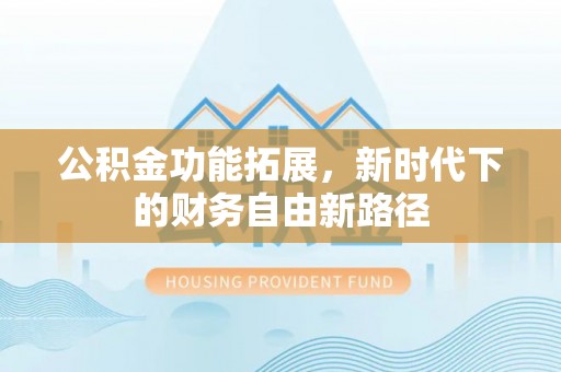青县公积金功能拓展，新时代下的财务自由新路径