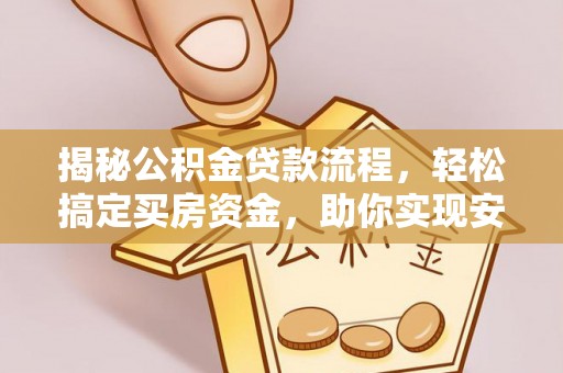 青县揭秘公积金贷款流程，轻松搞定买房资金，助你实现安居梦想