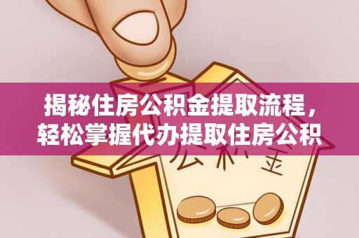 青县揭秘住房公积金提取流程，轻松掌握代办提取住房公积金技巧