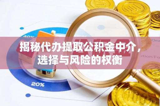青县揭秘代办提取公积金中介，选择与风险的权衡