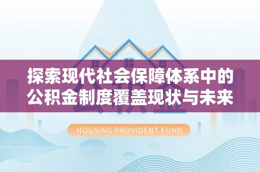 青县探索现代社会保障体系中的公积金制度覆盖现状与未来