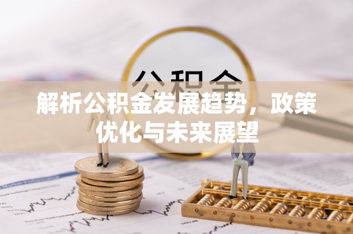 青县解析公积金发展趋势，政策优化与未来展望