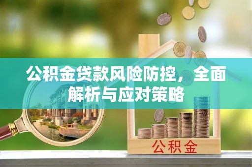 青县公积金贷款风险防控，全面解析与应对策略