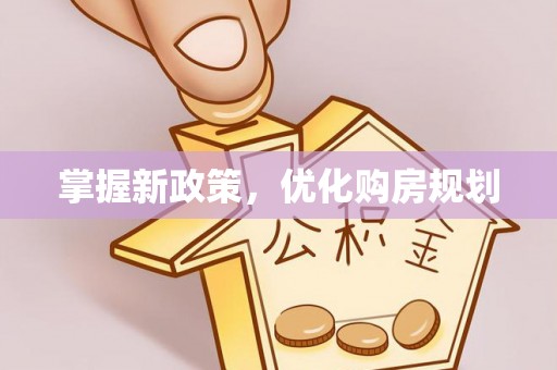 青县掌握新政策，优化购房规划