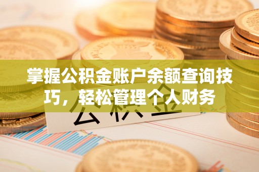 青县掌握公积金账户余额查询技巧，轻松管理个人财务