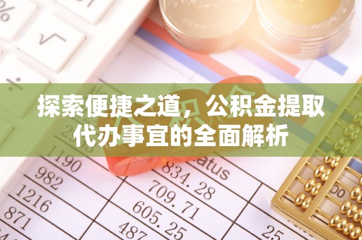 青县探索便捷之道，公积金提取代办事宜的全面解析