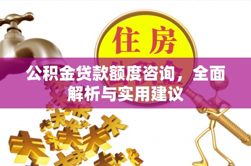青县公积金贷款额度咨询，全面解析与实用建议