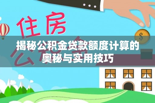 青县揭秘公积金贷款额度计算的奥秘与实用技巧
