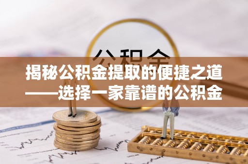 青县揭秘公积金提取的便捷之道——选择一家靠谱的公积金提取代办公司