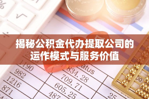 青县揭秘公积金代办提取公司的运作模式与服务价值