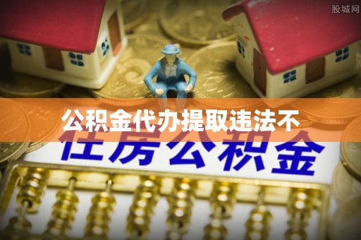 青县公积金代办提取违法不