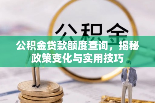 青县公积金贷款额度查询，揭秘政策变化与实用技巧