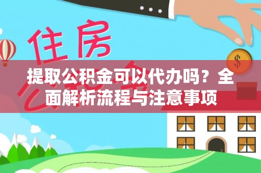 青县提取公积金可以代办吗？全面解析流程与注意事项