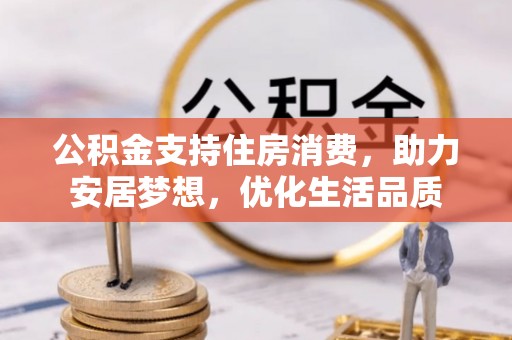 青县公积金支持住房消费，助力安居梦想，优化生活品质