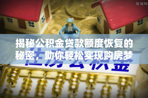 青县揭秘公积金贷款额度恢复的秘密，助你轻松实现购房梦想