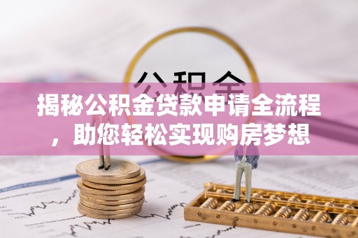 青县揭秘公积金贷款申请全流程，助您轻松实现购房梦想