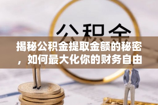 青县揭秘公积金提取金额的秘密，如何最大化你的财务自由