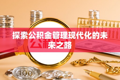 青县探索公积金管理现代化的未来之路