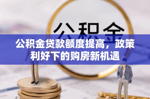 青县公积金贷款额度提高，政策利好下的购房新机遇