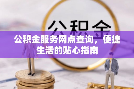 青县公积金服务网点查询，便捷生活的贴心指南