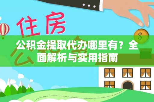 青县公积金提取代办哪里有？全面解析与实用指南