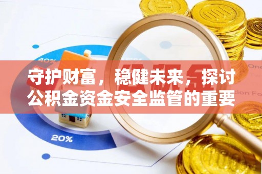 青县守护财富，稳健未来，探讨公积金资金安全监管的重要性与实践
